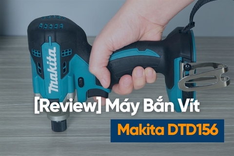 [Review] Máy Bắn Vít Makita Dtd156 – 155nm Thông Số Thật, Búa Êm, Thân Máy 900.000đ Có Đáng Mua?