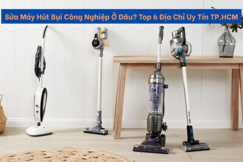 Sửa Máy Hút Bụi Công Nghiệp Ở Đâu? Top 6 Địa Chỉ Uy Tín TP.HCM