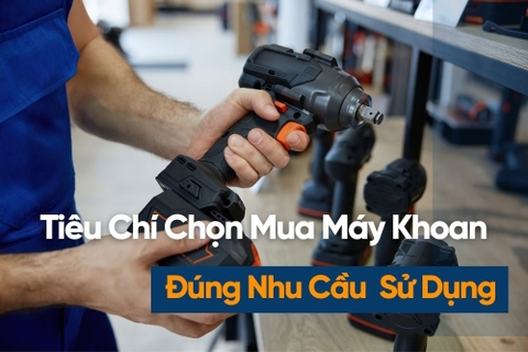 10 Tiêu Chí Chọn Mua Máy Khoan Cầm Tay Phù Hợp Nhu Cầu