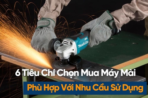 8 Tiêu Chí Chọn Mua Máy Mài Cầm Tay Đúng Nhu Cầu, Không Lo Mua Sai