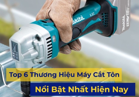 Top 6 Thương Hiệu Máy Cắt Tôn Cầm Tay Đáng Mua Nhất Hiện Nay