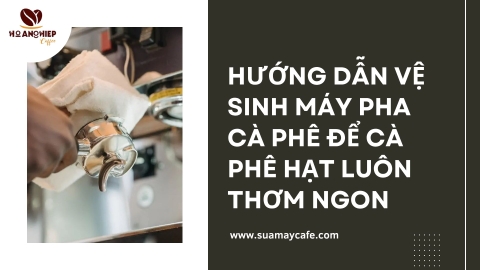 Hướng dẫn vệ sinh máy pha cà phê để cà phê hạt luôn thơm ngon