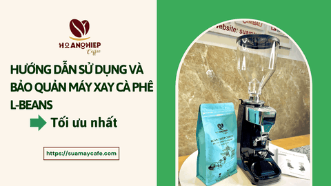 Hướng dẫn sử dụng và bảo quản máy cay cà phê L-Beans tối ưu nhất