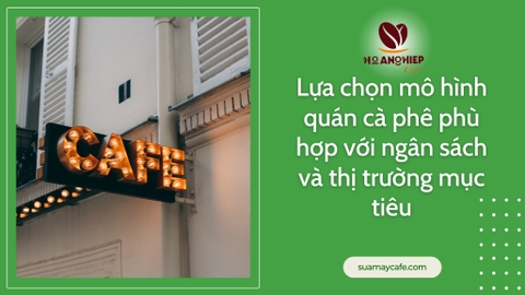 Lựa chọn mô hình quán cà phê phù hợp với ngân sách và thị trường mục tiêu