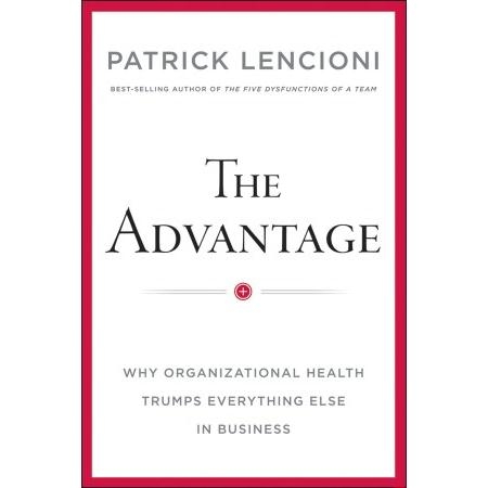 The Advantage - Why Organizational Health Trumps Everything Else In Business - Patrick M. Lencioni