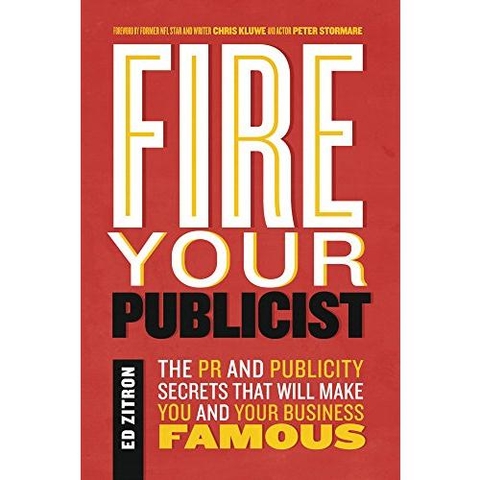 Fire Your Publicist: The PR and Publicity Secrets That Will Make You and Your Business Famous