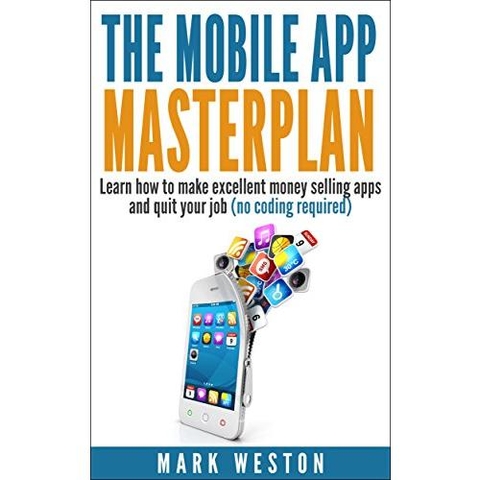 The Mobile App Masterplan: Learn how to make excellent money selling apps and quit your job (no coding required)