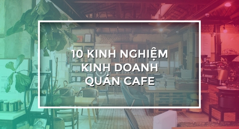 Muốn quán cafe đông khách, nhất định phải nhớ 10 bài học này