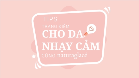 TIPS TRANG ĐIỂM CHO DA NHẠY CẢM