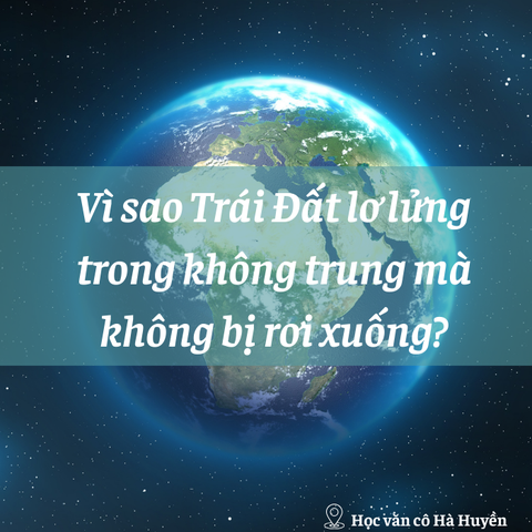 Vì sao Trái Đất lơ lửng trong không trung mà không bị rơi xuống