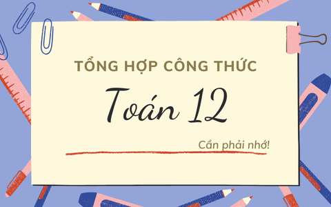 Tổng hợp các công thức toán 12 thi tốt nghiệp cần phải nhớ