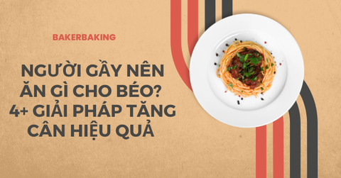 Người gầy nên ăn gì cho béo? 4+ giải pháp tăng cân hiệu quả