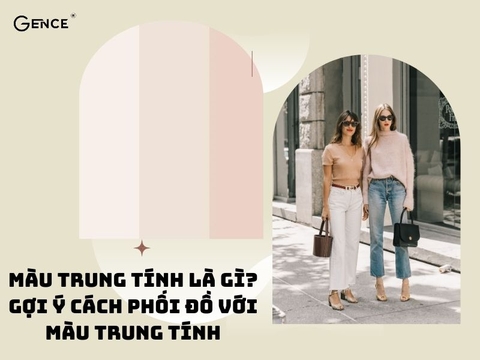 Màu trung tính là gì? Cách phối đồ với màu trung tính thời trang và ấn tượng