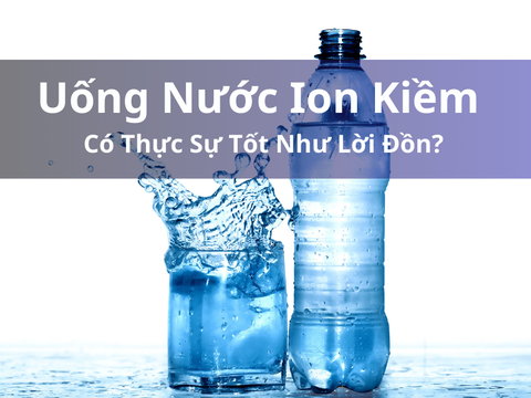 Uống Nước Ion Kiềm Có Thực Sự Tốt Như Lời Đồn?