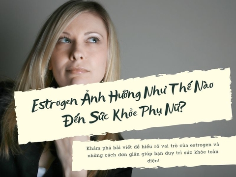 Estrogen Ảnh Hưởng Như Thế Nào Đến Sức Khỏe Phụ Nữ?