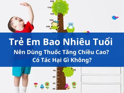 Trẻ Em Bao Nhiêu Tuổi Nên Dùng Thuốc Tăng Chiều Cao? Có Tác Hại Gì Không?