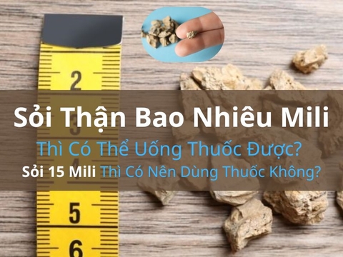 Sỏi Thận Bao Nhiêu Mili Thì Có Thể Uống Thuốc Được? Sỏi 15 Mili Thì Có Nên Dùng Thuốc Không?