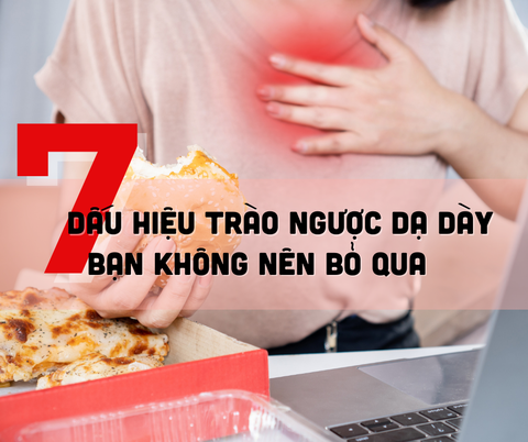 7 DẤU HIỆU TRÀO NGƯỢC DẠ DÀY BẠN KHÔNG NÊN BỎ QUA
