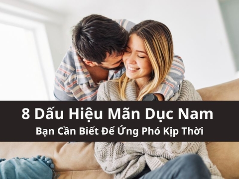 8 Dấu Hiệu Mãn Dục Nam Bạn Cần Biết Để Ứng Phó Kịp Thời