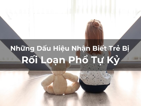 Những Dấu Hiệu Nhận Biết Trẻ Bị Rối Loạn Phổ Tự Kỷ