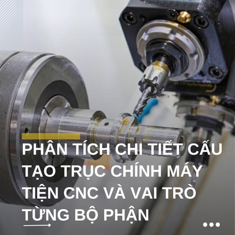 Phân tích chi tiết cấu tạo trục chính máy tiện CNC và vai trò từng bộ phận