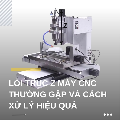 Top 5+ Lỗi trục Z máy CNC thường gặp và cách xử lý hiệu quả
