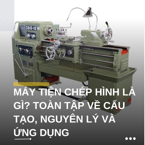 Máy tiện chép hình là gì? Toàn tập về cấu tạo, nguyên lý và ứng dụng