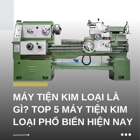 Máy tiện kim loại là gì? Top 5 máy tiện kim loại phổ biến hiện nay