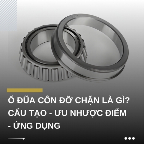 Ổ đũa côn đỡ chặn là gì? Cấu tạo - Ưu nhược điểm - Ứng dụng