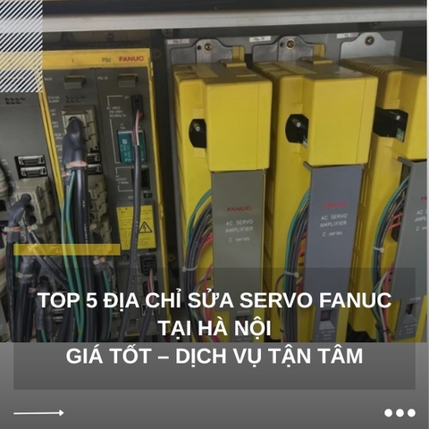 TOP 5 Địa chỉ sửa SERVO FANUC tại Hà Nội giá tốt - dịch vụ tận tâm