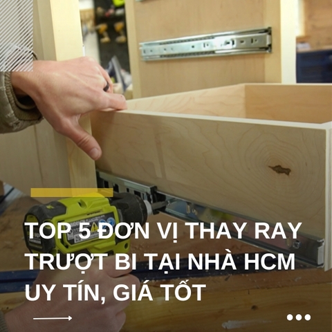 Top 5 đơn vị thay ray trượt bi tại nhà HCM uy tín, giá tốt