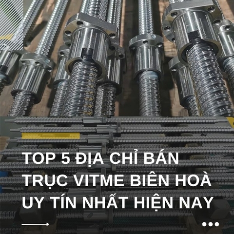 Top 5 địa chỉ bán trục vitme Biên Hòa được khách hàng đánh giá cao