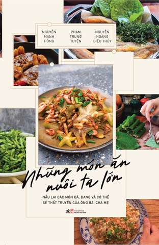 (Bản có chữ ký các tác giả) Những món ăn nuôi ta lớn - Nấu lại các món ăn đã, đang và có thể sẽ thất truyền của ông bà, cha mẹ