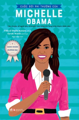 DANH NHÂN ĐƯƠNG ĐẠI - CUỘC ĐỜI PHI THƯỜNG CỦA MICHELLE OBAMA (CÂU CHUYỆN VỀ NGƯỜI PHỤ NỮ TRUYỀN CẢM HỨNG CHO HÀNG TRIỆU THANH THIẾU NIÊN)