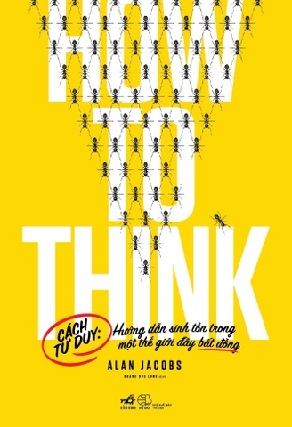 HOW TO THINK - CÁCH TƯ DUY HƯỚNG DẪN SINH TỒN TRONG MỘT THẾ GIỚI ĐẦY BẤT ĐỒNG