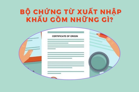 Bộ chứng từ xuất nhập khẩu gồm những gì? Quy trình làm chứng từ xuất nhập khẩu!