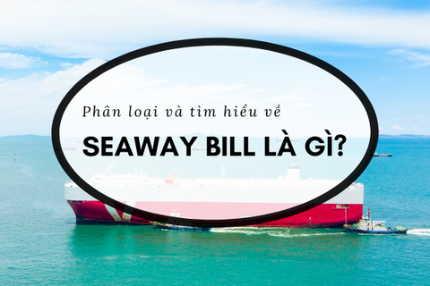 Seaway bill là gì? Phân loại và chức năng của vận đơn đường biển