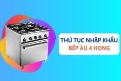 Thủ tục nhập khẩu bếp Âu 4 họng