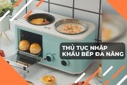 Thủ tục nhập khẩu bếp đa năng