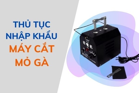 Thủ tục nhập khẩu máy cắt mỏ gà