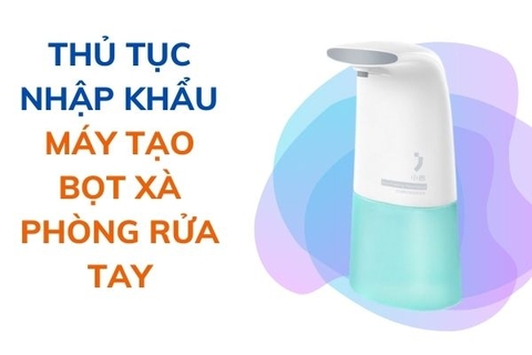 Thủ tục nhập khẩu máy tạo bọt xà phòng rửa tay