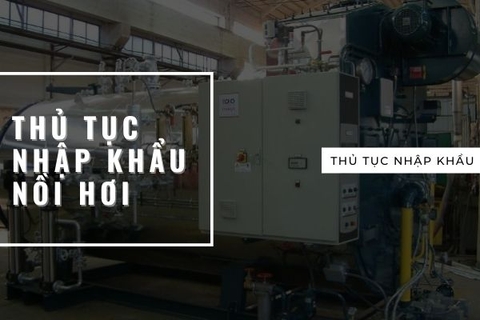 Thủ tục nhập khẩu nồi hơi công nghiệp!