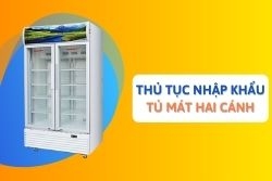 Thủ tục nhập khẩu tủ mát hai cánh