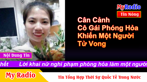 Cận cảnh và Lời khai nữ nghi phạm phóng hỏa làm một người chết