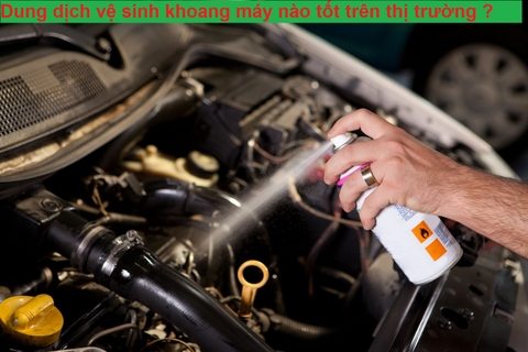 Dung dịch vệ sinh khoang máy nào tốt trên thị trường ?