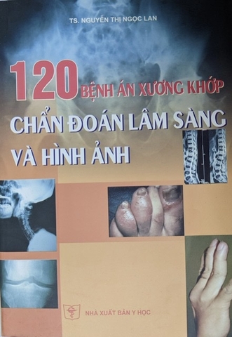 120 bệnh án xương khớp chuẩn đoán lâm sàng và hình ảnh (TS. Nguyễn Thị Ngọc Lan)