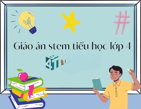 Giáo án STEM lớp 4 dễ triển khai, phù hợp thực tế giảng dạy