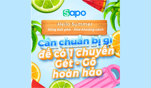 DU LỊCH HÈ 2022: CẦN CHUẨN BỊ GÌ ĐỂ CÓ MỘT CHUYẾN GÉT-GÔ TRỌN VẸN