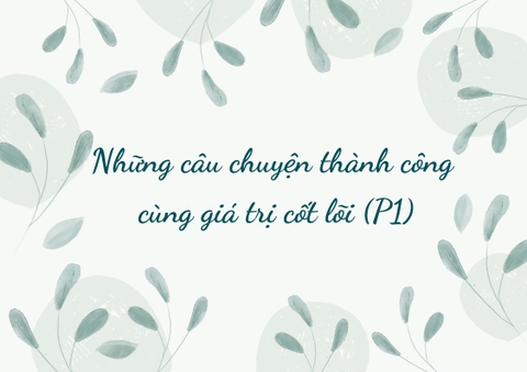 Những câu chuyện thành công cùng giá trị cốt lõi (P1)