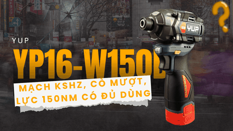 Bắn vít pin Yup YP16-W150B – Đánh giá chi tiết: mạch KSHZ, cò mượt, lực 150Nm có đủ dùng?